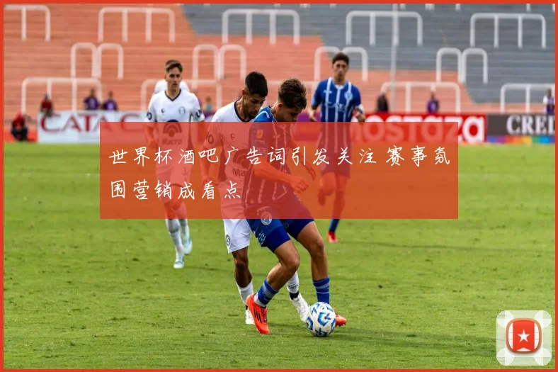 世界杯酒吧广告词引发关注 赛事氛围营销成看点