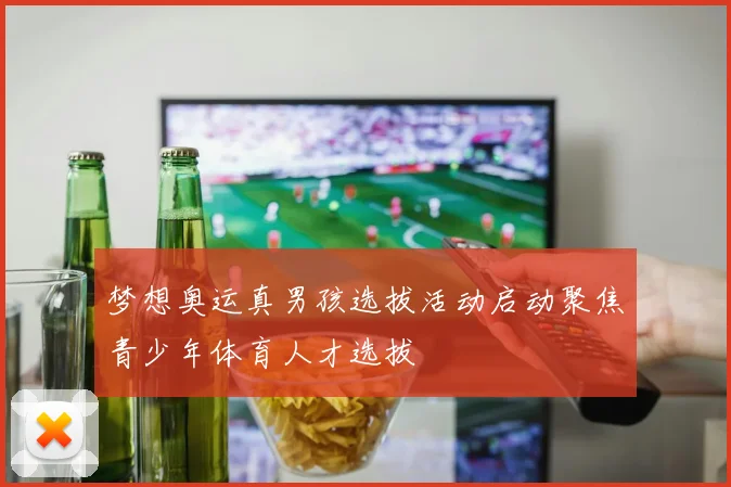 梦想奥运真男孩选拔活动启动聚焦青少年体育人才选拔