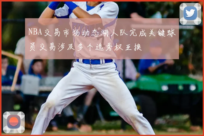 NBA交易市场动态湖人队完成关键球员交易涉及多个选秀权互换