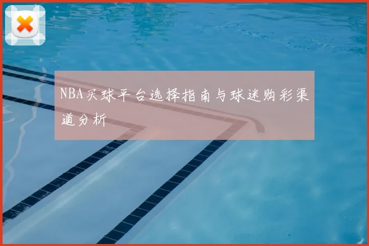 NBA买球平台选择指南与球迷购彩渠道分析