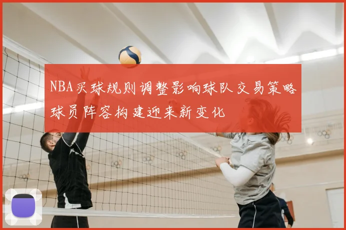 NBA买球规则调整影响球队交易策略球员阵容构建迎来新变化