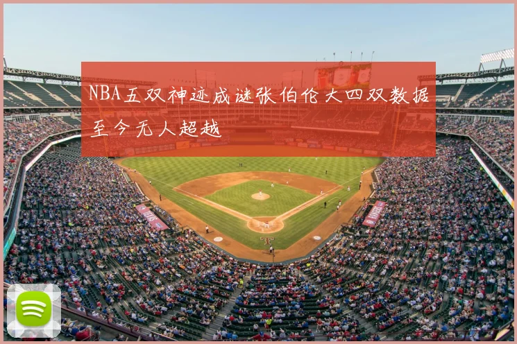 NBA五双神迹成谜张伯伦大四双数据至今无人超越