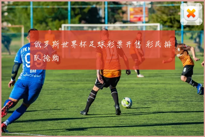俄罗斯世界杯足球彩票开售 彩民排队抢购