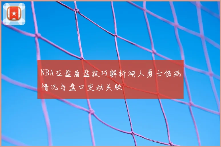 NBA亚盘看盘技巧解析湖人勇士伤病情况与盘口变动关联