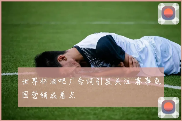 世界杯酒吧广告词引发关注 赛事氛围营销成看点