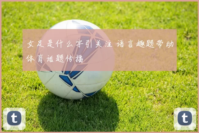 女足是什么字引关注 语言趣题带动体育话题传播