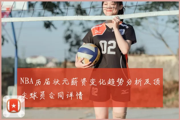 NBA历届状元薪资变化趋势分析及顶尖球员合同详情