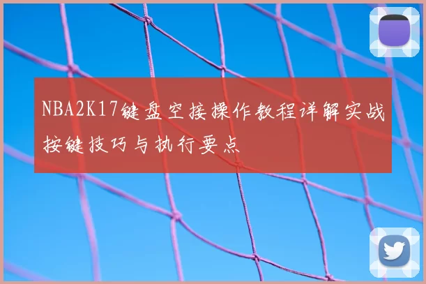 NBA2K17键盘空接操作教程详解实战按键技巧与执行要点