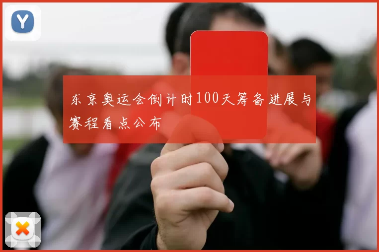 东京奥运会倒计时100天筹备进展与赛程看点公布