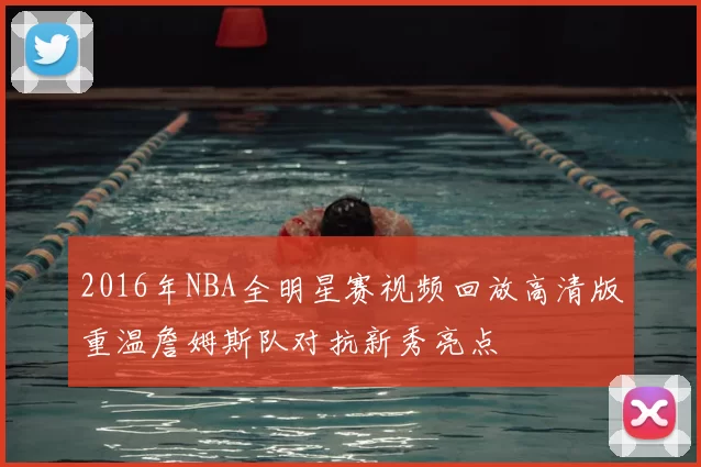 2016年NBA全明星赛视频回放高清版重温詹姆斯队对抗新秀亮点