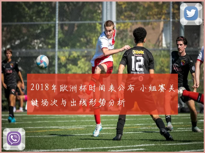 2018年欧洲杯时间表公布 小组赛关键场次与出线形势分析