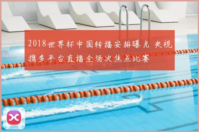 2018世界杯中国转播安排曝光 央视携多平台直播全场次焦点比赛