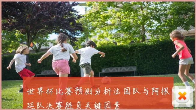 世界杯比赛预测分析法国队与阿根廷队决赛胜负关键因素