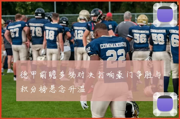 德甲前瞻多场对决打响豪门争胜与积分榜悬念升温