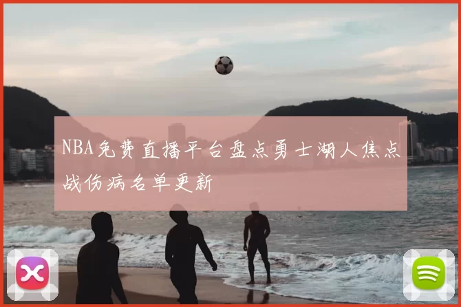 NBA免费直播平台盘点勇士湖人焦点战伤病名单更新