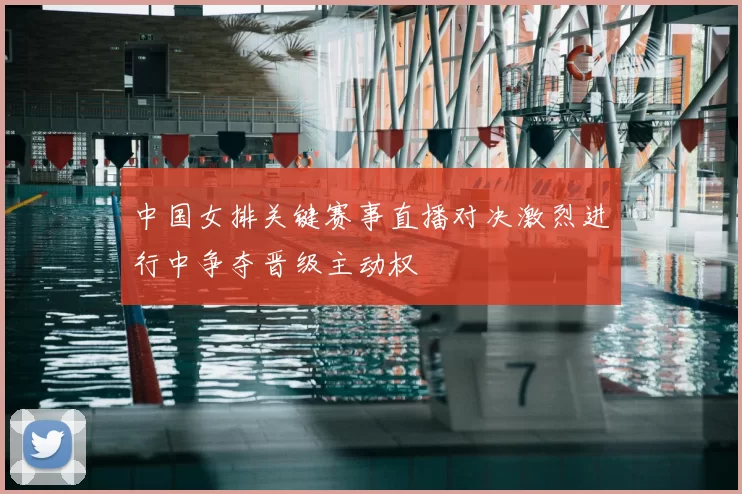 中国女排关键赛事直播对决激烈进行中争夺晋级主动权