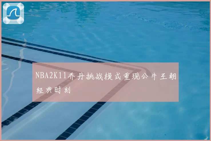 NBA2K11乔丹挑战模式重现公牛王朝经典时刻