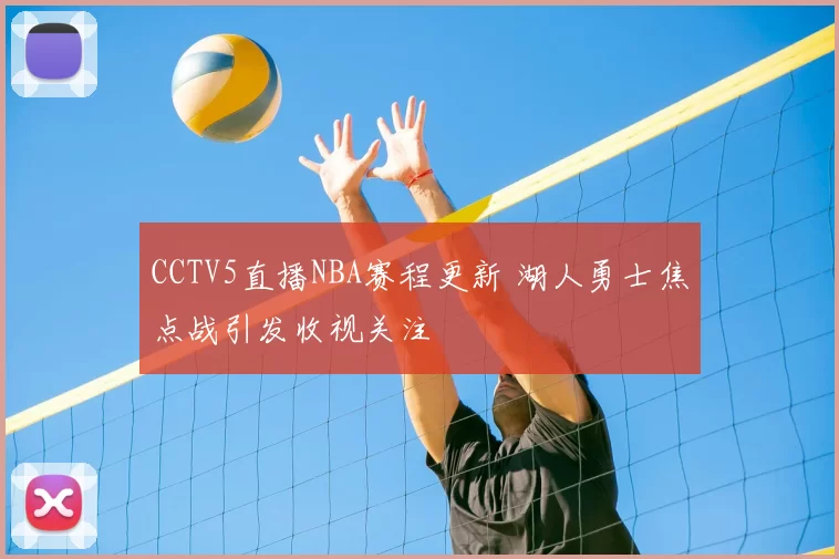 CCTV5直播NBA赛程更新 湖人勇士焦点战引发收视关注