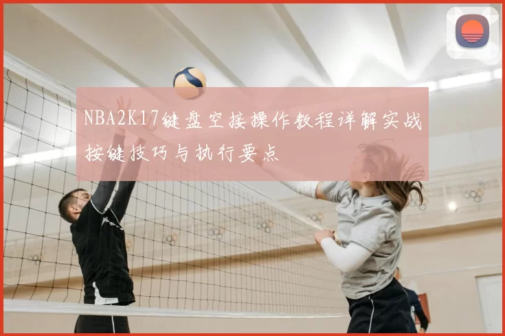 NBA2K17键盘空接操作教程详解实战按键技巧与执行要点