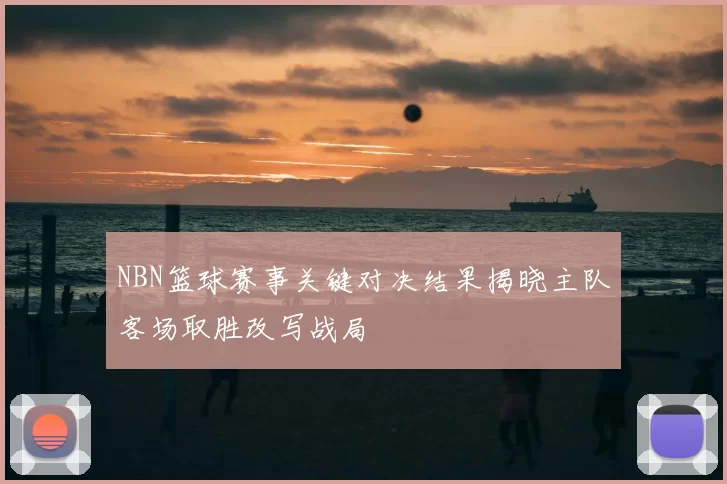 NBN篮球赛事关键对决结果揭晓主队客场取胜改写战局