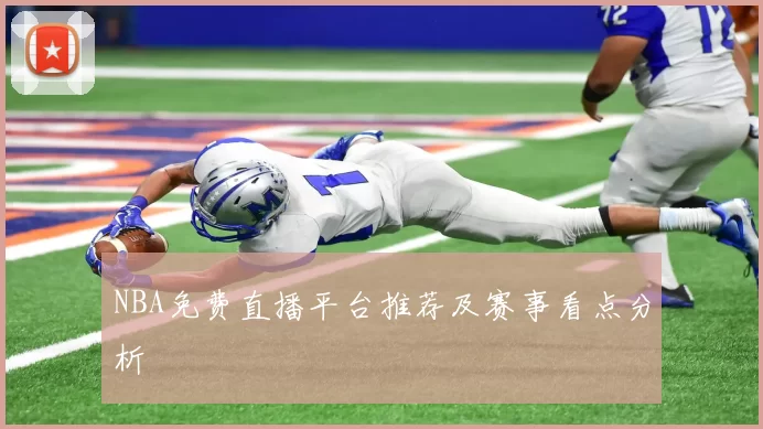 NBA免费直播平台推荐及赛事看点分析