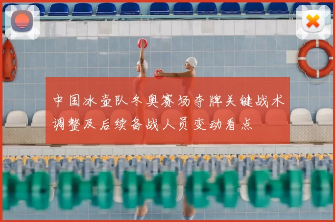 中国冰壶队冬奥赛场夺牌关键战术调整及后续备战人员变动看点