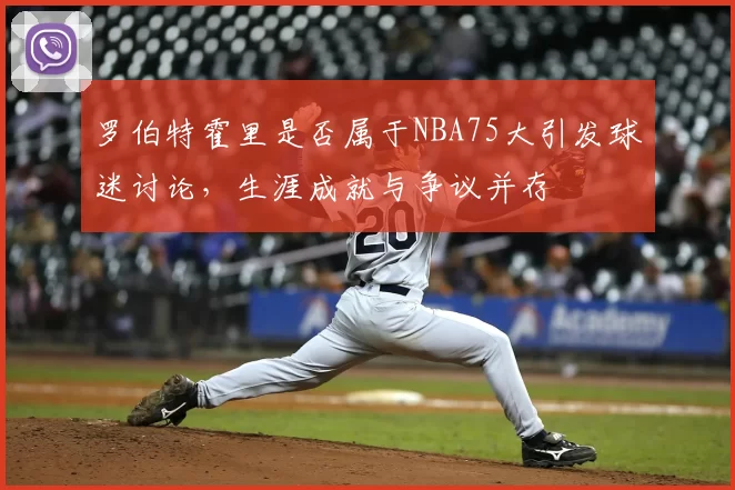 罗伯特霍里是否属于NBA75大引发球迷讨论，生涯成就与争议并存