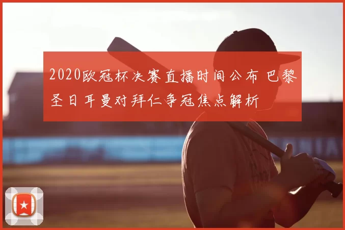 2020欧冠杯决赛直播时间公布 巴黎圣日耳曼对拜仁争冠焦点解析
