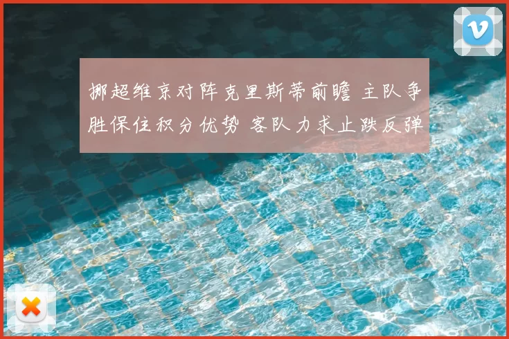 挪超维京对阵克里斯蒂前瞻 主队争胜保住积分优势 客队力求止跌反弹