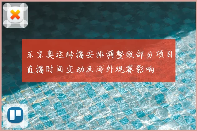 东京奥运转播安排调整致部分项目直播时间变动及海外观赛影响