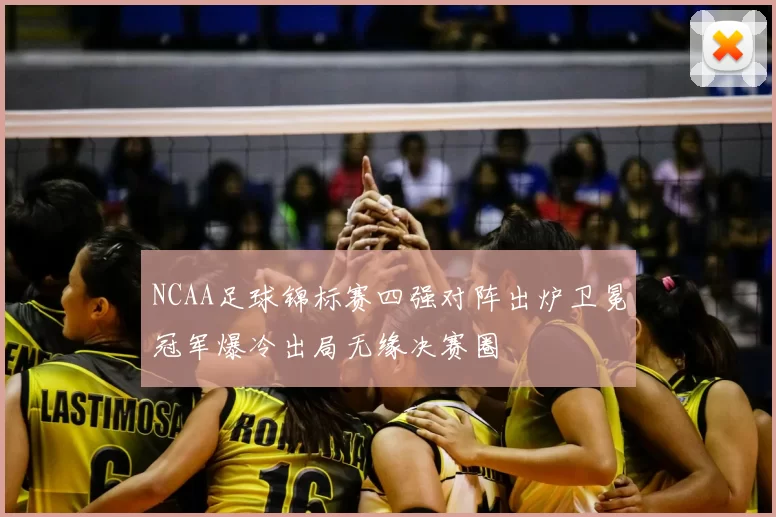 NCAA足球锦标赛四强对阵出炉卫冕冠军爆冷出局无缘决赛圈