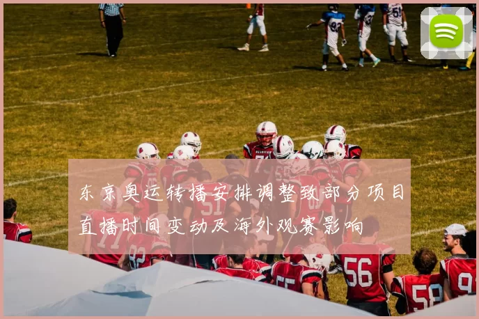 东京奥运转播安排调整致部分项目直播时间变动及海外观赛影响