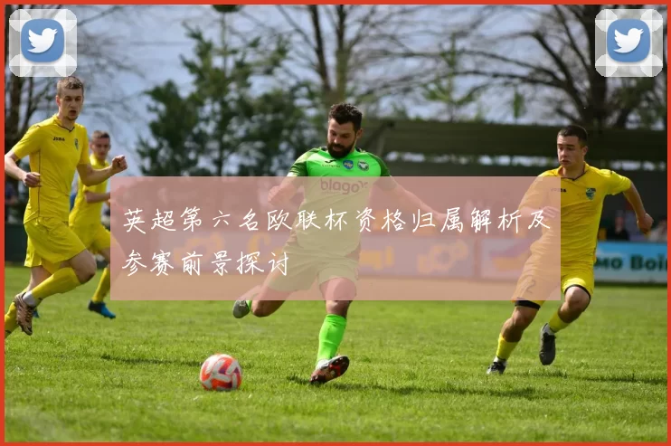 英超第六名欧联杯资格归属解析及参赛前景探讨