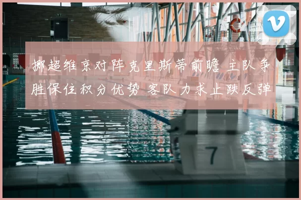 挪超维京对阵克里斯蒂前瞻 主队争胜保住积分优势 客队力求止跌反弹