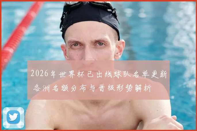 2026年世界杯已出线球队名单更新 各洲名额分布与晋级形势解析
