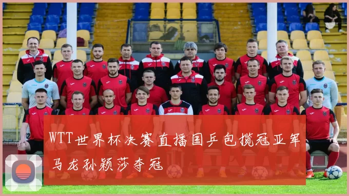 WTT世界杯决赛直播国乒包揽冠亚军马龙孙颖莎夺冠