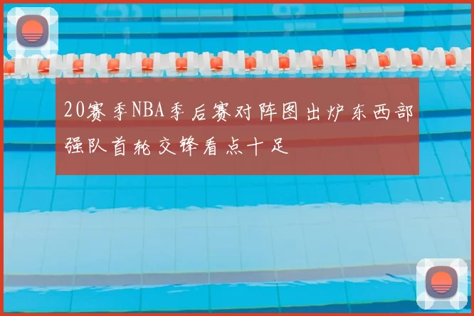 20赛季NBA季后赛对阵图出炉东西部强队首轮交锋看点十足