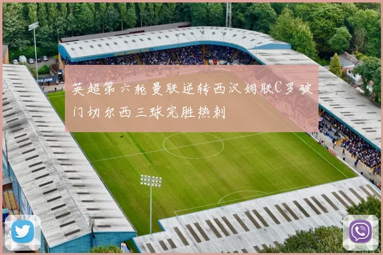 英超第六轮曼联逆转西汉姆联C罗破门切尔西三球完胜热刺