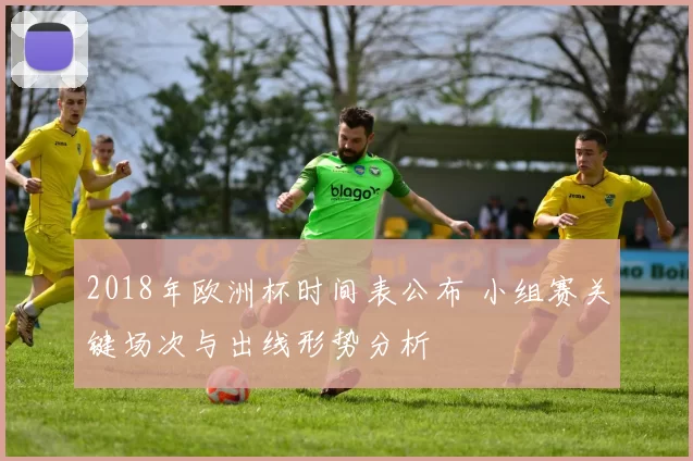 2018年欧洲杯时间表公布 小组赛关键场次与出线形势分析